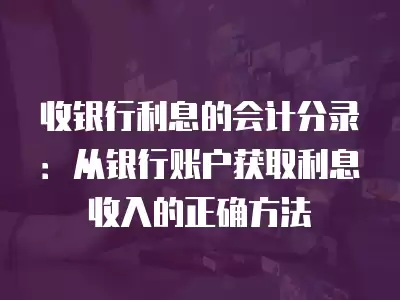 收銀行利息的會計分錄：從銀行賬戶獲取利息收入的正確方法