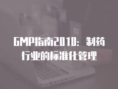 GMP指南2010：制藥行業的標準化管理