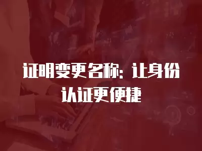 證明變更名稱: 讓身份認證更便捷