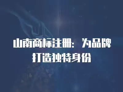 山南商標注冊：為品牌打造獨特身份