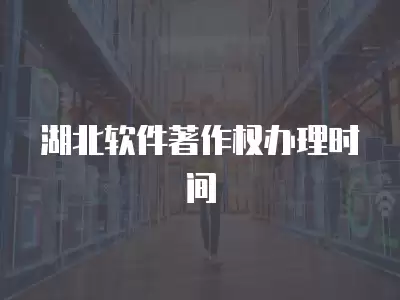 湖北軟件著作權辦理時間