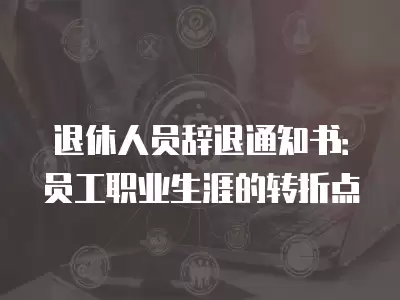 退休人員辭退通知書：員工職業生涯的轉折點