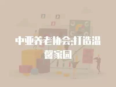 中亞養(yǎng)老協(xié)會(huì):打造溫馨家園