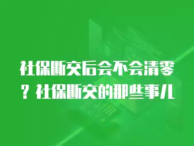 社保斷交后會不會清零？社保斷交的那些事兒