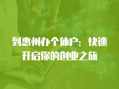 到惠州辦個體戶：快速開啟你的創業之旅