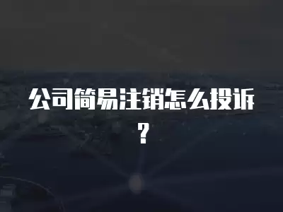 公司簡易注銷怎么投訴？