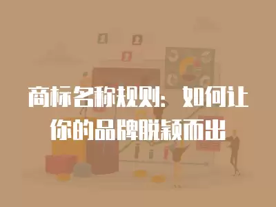 商標(biāo)名稱規(guī)則：如何讓你的品牌脫穎而出