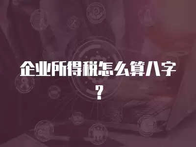 企業所得稅怎么算八字？