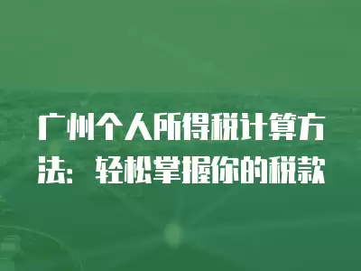 廣州個人所得稅計算方法：輕松掌握你的稅款