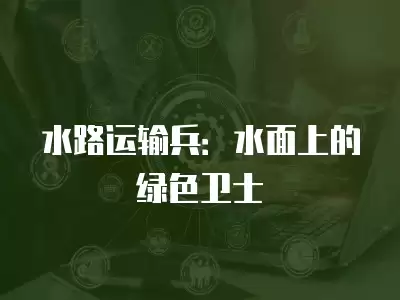 水路運輸兵：水面上的綠色衛士