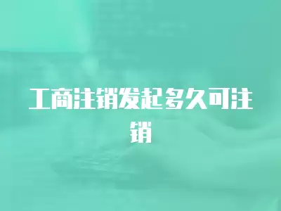 工商注銷發起多久可注銷