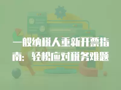 一般納稅人重新開票指南：輕松應對稅務難題