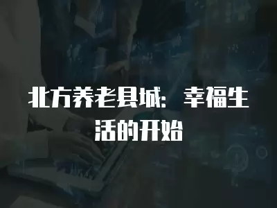 北方養(yǎng)老縣城：幸福生活的開始