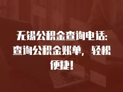 無錫公積金查詢電話：查詢公積金賬單，輕松便捷！