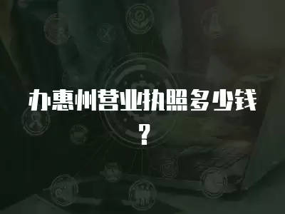 辦惠州營業執照多少錢？