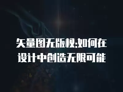 矢量圖無版權:如何在設計中創造無限可能