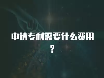 申請專利需要什么費用?