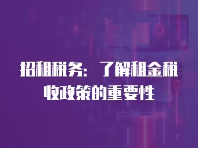 招租稅務：了解租金稅收政策的重要性