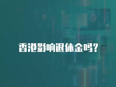 香港影響退休金嗎？