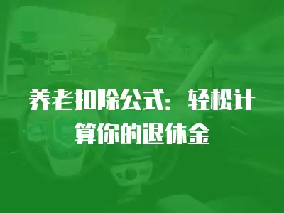 養老扣除公式：輕松計算你的退休金