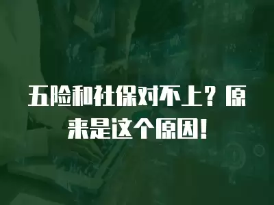 五險(xiǎn)和社保對(duì)不上？原來(lái)是這個(gè)原因！