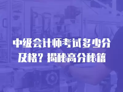 中級會計師考試多少分及格？揭秘高分秘籍