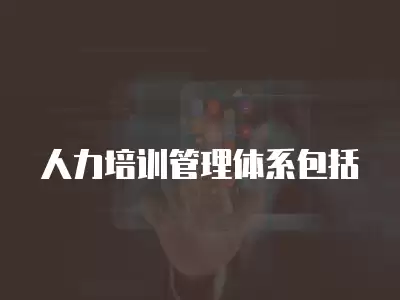 人力培訓管理體系包括