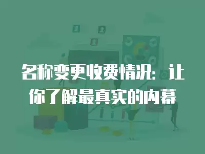 名稱變更收費情況：讓你了解最真實的內幕