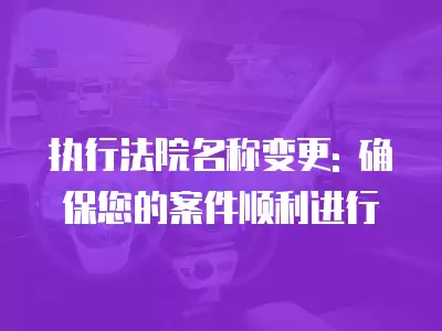 執行法院名稱變更: 確保您的案件順利進行