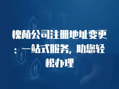 槐蔭公司注冊地址變更: 一站式服務, 助您輕松辦理