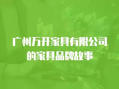 廣州萬開家具有限公司的家具品牌故事