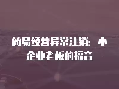 簡易經營異常注銷：小企業老板的福音