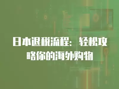 日本退稅流程：輕松攻略你的海外購物