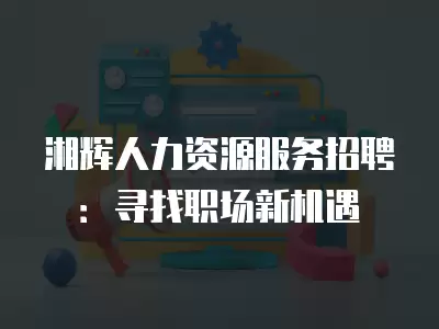 湘輝人力資源服務招聘：尋找職場新機遇