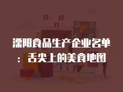 溧陽食品生產企業名單：舌尖上的美食地圖