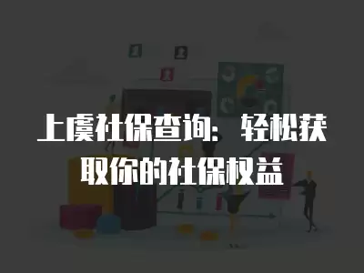 上虞社保查詢：輕松獲取你的社保權益