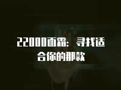 22000面霜：尋找適合你的那款