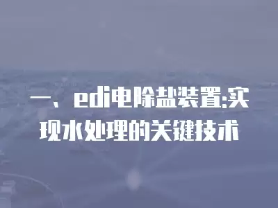 一、edi電除鹽裝置:實現水處理的關鍵技術