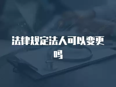 法律規定法人可以變更嗎