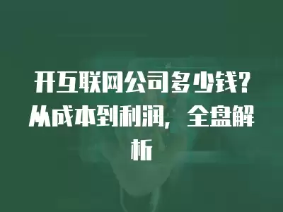 開互聯網公司多少錢？從成本到利潤，全盤解析