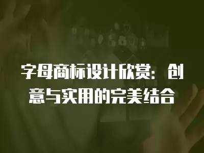 字母商標設計欣賞：創意與實用的完美結合