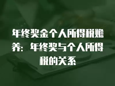 年終獎(jiǎng)金個(gè)人所得稅贍養(yǎng)：年終獎(jiǎng)與個(gè)人所得稅的關(guān)系