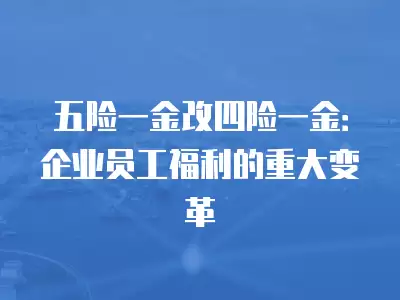 五險一金改四險一金：企業員工福利的重大變革