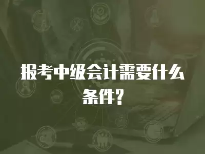 報考中級會計需要什么條件?