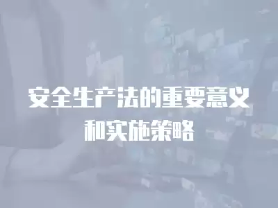 安全生產法的重要意義和實施策略