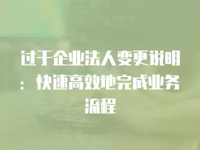 過于企業法人變更說明：快速高效地完成業務流程