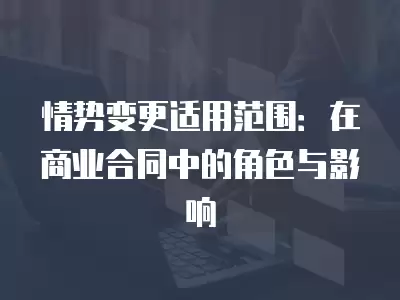 情勢變更適用范圍：在商業合同中的角色與影響