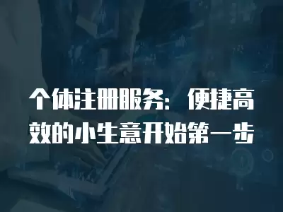 個體注冊服務：便捷高效的小生意開始第一步