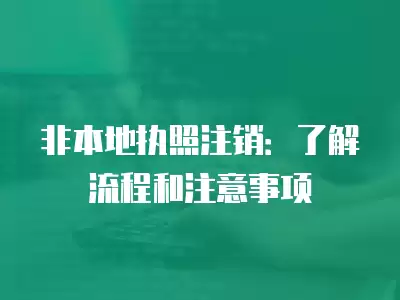 非本地執照注銷：了解流程和注意事項