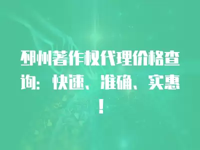 邳州著作權代理價格查詢：快速、準確、實惠！